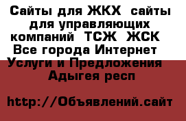 Сайты для ЖКХ, сайты для управляющих компаний, ТСЖ, ЖСК - Все города Интернет » Услуги и Предложения   . Адыгея респ.